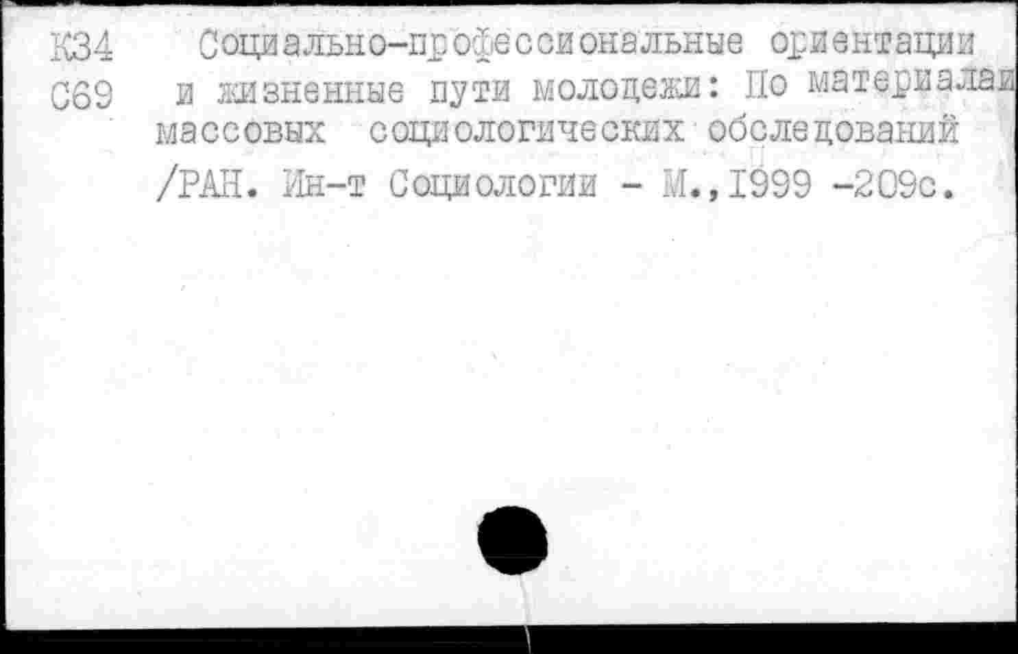 ﻿К34 Социально-профессиональные ориентации
С69 и жизненные пути молодежи: По материалам массовых социологических обследований /РАН. Ин-т Социологии - М.,1999 -209с.